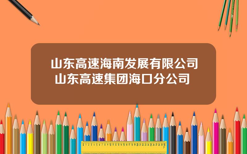 山东高速海南发展有限公司 山东高速集团海口分公司